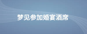 夢(mèng)見(jiàn)參加婚宴酒席