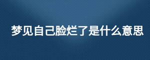 夢見自己臉爛了是什么意思