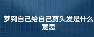 夢(mèng)到自己給自己剪頭發(fā)是什么意思