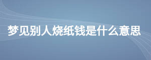 夢見別人燒紙錢是什么意思
