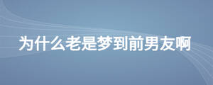 為什么老是夢到前男友啊
