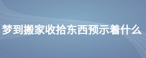 夢(mèng)到搬家收拾東西預(yù)示著什么