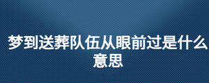 夢(mèng)到送葬隊(duì)伍從眼前過(guò)是什么意思