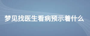 夢見找醫(yī)生看病預(yù)示著什么