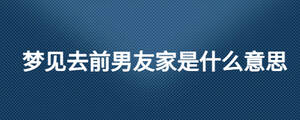 夢見去前男友家是什么意思