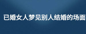 已婚女人夢(mèng)見(jiàn)別人結(jié)婚的場(chǎng)面