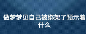 做夢(mèng)夢(mèng)見自己被綁架了預(yù)示著什么