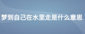 夢(mèng)到自己在水里走是什么意思