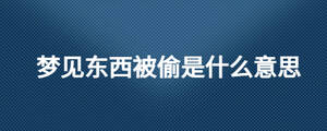 夢(mèng)見(jiàn)東西被偷是什么意思