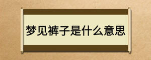 夢(mèng)見(jiàn)褲子是什么意思