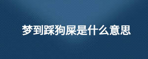 夢到踩狗屎是什么意思
