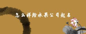 怎么樣給水果公司起名.jpg