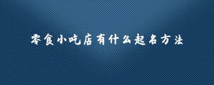 零食小吃店有什么起名方法.jpg