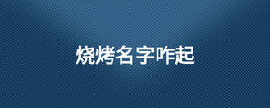 燒烤名字咋起.jpg