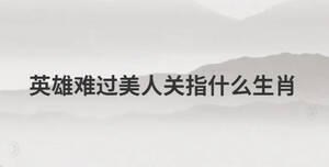 英雄難過美人關(guān)指什么生肖