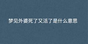 夢見外婆死了又活了是什么意思