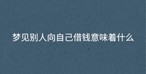 夢(mèng)見(jiàn)別人向自己借錢意味著什么