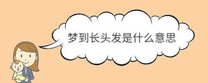 夢到長頭發(fā)是什么意思