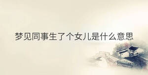 夢見同事生了個女兒是什么意思