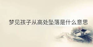 夢(mèng)見孩子從高處墜落是什么意思