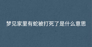 夢(mèng)見家里有蛇被打死了是什么意思