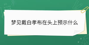 夢(mèng)見戴白孝布在頭上預(yù)示什么