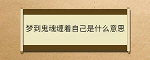 夢到鬼魂纏著自己是什么意思