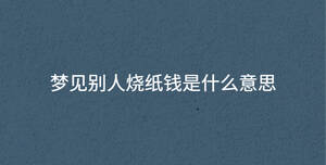 夢見別人燒紙錢是什么意思