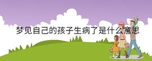 夢(mèng)見自己的孩子生病了是什么意思