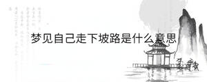夢(mèng)見自己走下坡路是什么意思