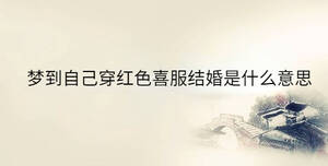 夢到自己穿紅色喜服結婚是什么意思