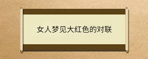 女人夢(mèng)見大紅色的對(duì)聯(lián)