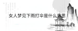 女人夢見下雨打傘是什么意思