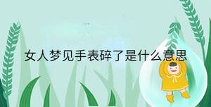 女人夢(mèng)見手表碎了是什么意思