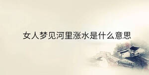 女人夢見河里漲水是什么意思