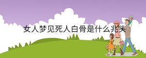 女人夢見死人白骨是什么兆頭