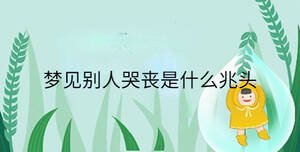 夢(mèng)見(jiàn)別人哭喪是什么兆頭