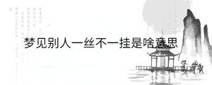 夢(mèng)見(jiàn)別人一絲不一掛是啥意思