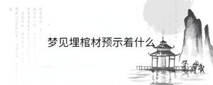 夢(mèng)見埋棺材預(yù)示著什么