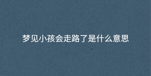 夢見小孩會走路了是什么意思