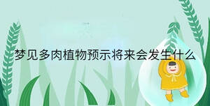 夢見多肉植物預示將來會發生什么