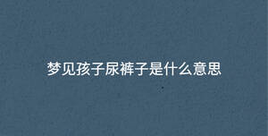 夢(mèng)見孩子尿褲子是什么意思