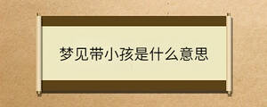 夢見帶小孩是什么意思