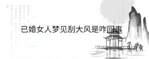 已婚女人夢(mèng)見(jiàn)刮大風(fēng)是咋回事