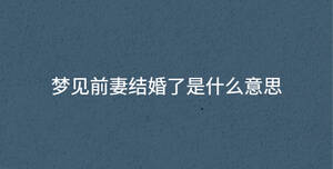 夢見前妻結婚了是什么意思