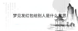 夢見發(fā)紅包給別人是什么意思