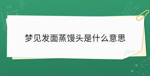 夢(mèng)見發(fā)面蒸饅頭是什么意思