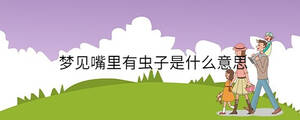夢(mèng)見嘴里有蟲子是什么意思