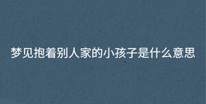 夢(mèng)見抱著別人家的小孩子是什么意思