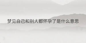 夢(mèng)見自己和別人都懷孕了是什么意思